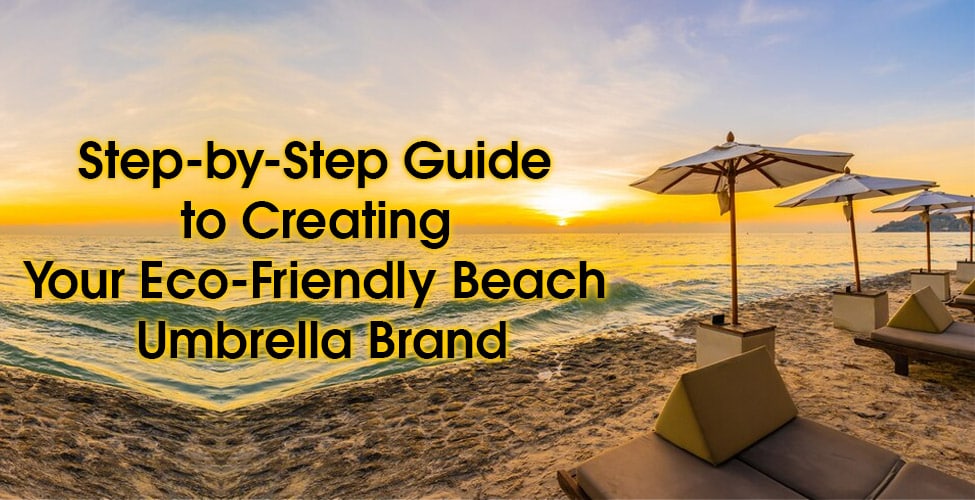 Step-by-Step Guide to Creating Your Eco-Friendly Beach Umbrella Brand